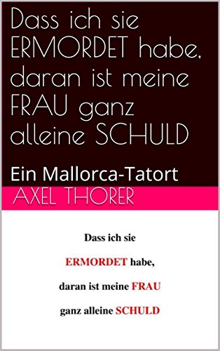 Dass ich sie ERMORDET habe, daran ist meine FRAU ganz alleine SCHULD