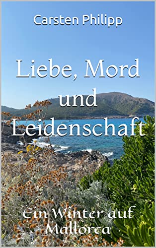 Liebe, Mord und Leidenschaft: Ein Winter auf Mallorca Liebe, Mord und Leidenschaft: Ein Winter auf Mallorca